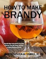 How to Make Brandy: Step-By-Step Instructions and Clear Pictures That Will Teach You How to Make Brandy at Home (Distilling Books) B0CPCW3ZVX Book Cover