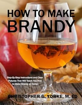Paperback How to Make Brandy: Step-By-Step Instructions and Clear Pictures That Will Teach You How to Make Brandy at Home (Distilling Books) Book