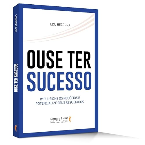 Ouse ter sucesso: impulsione os negócios e potencialize seus resultados