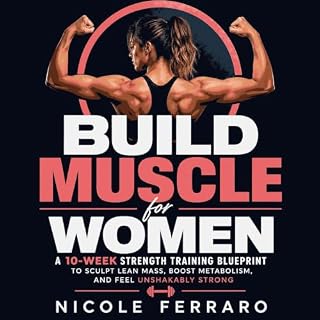 Build Muscle for Women: A 10-Week Strength Training Blueprint to Sculpt Lean Mass, Boost Metabolism, and Feel Unshakably Stro