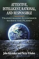 Attentive, Intelligent, Rational, and Responsible: Transforming Economics to Save the Planet 1626000603 Book Cover