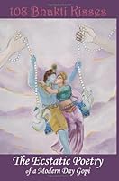 108 Bhakti Kisses, The Ecstatic Poetry of a Modern Day Gopi 0984787216 Book Cover