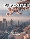 The Amazing Country in Central Asia, Kazakhstan Photography Coffee Table Book for All: Beautiful Pictures for Relaxing & Meditation, for Travel & ... Books (Taylor Photography Coffee Table Book).