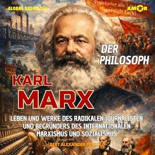 Der Philosoph Karl Marx - Leben und Werke des radikalen Journalisten und Begründers des internationalen Marxismus und Sozial