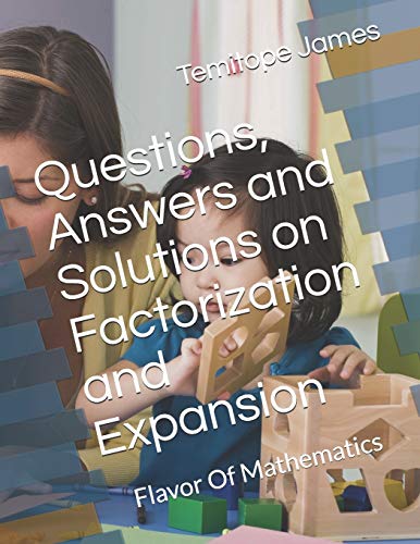 Questions, Answers and Solutions on Factorization and Expansion: Flavor Of Mathematics (Mathematics is your food)