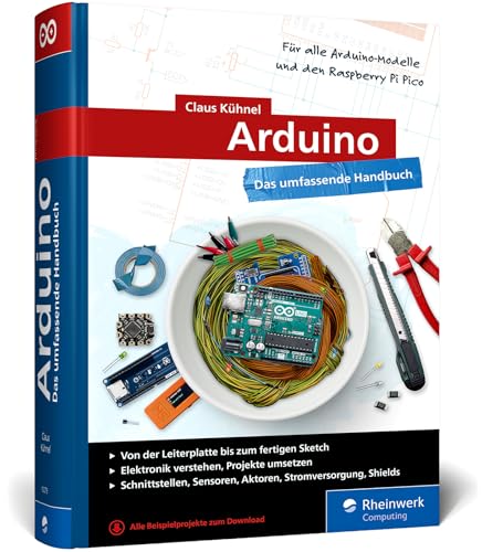 Arduino: Das umfassende Handbuch für Maker. Über 850 Seiten, mit Schaltungsskizzen, Code Beispielen und vielen Abbildungen, komplett in Farbe   Ausgabe 2024