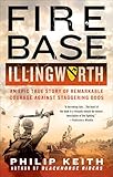 Fire Base Illingworth: An Epic True Story of Remarkable Courage Against Staggering Odds