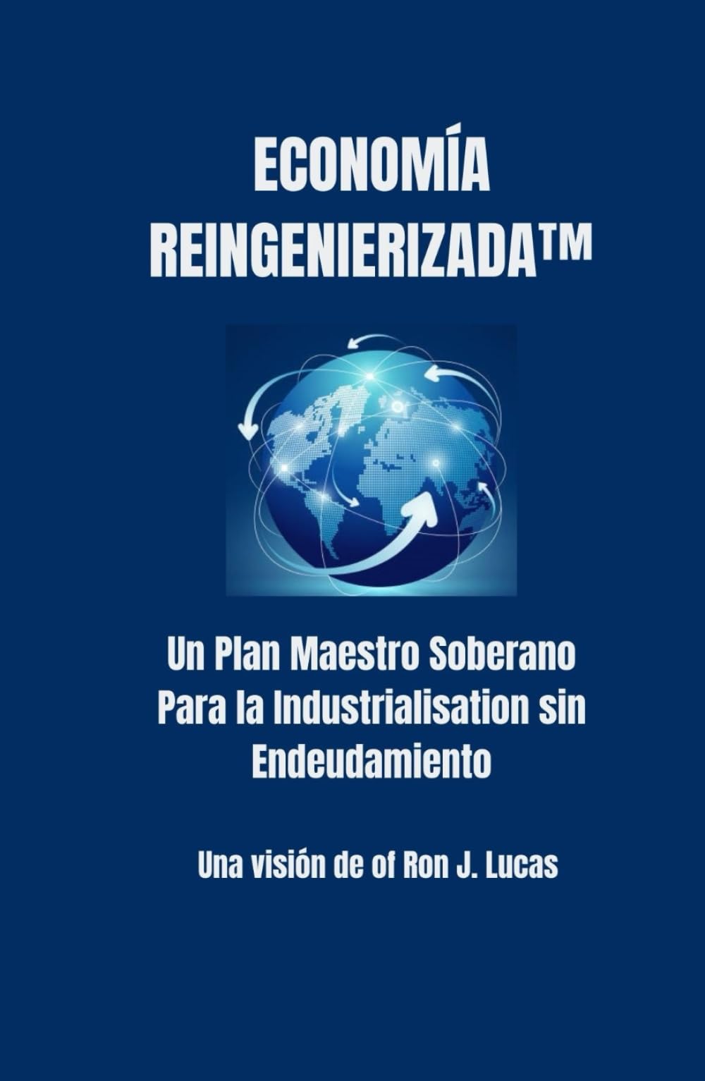Economía Reingenierizada™: Un Plan Maestro Soberano Para la Industrialización sin Endeudamiento