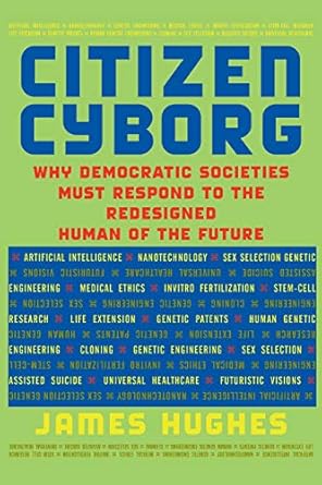 Citizen Cyborg: Why Democratic Societies Must Respond To The Redesigned Human Of The Future