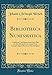 Produktbild Bibliotheca Numismatica: Exhibens Catalogum Auctorum Qui De Re Monetaria Et Numis Tam Antiquis Quam Recentioribus Scripsere (Classic Reprint)