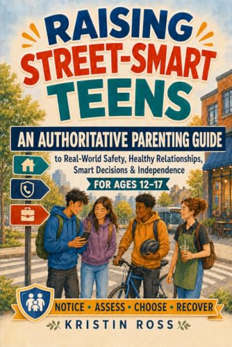 RAISING STREET-SMART TEENS: An Authoritative Parenting Guide to Real-World Safety, Healthy Relationships, Smart Decisions &amp; Independence for Ages 12–17 (The Street-Smart Parenting Series)