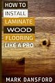 How to Install Laminate Wood Flooring: Like A Pro