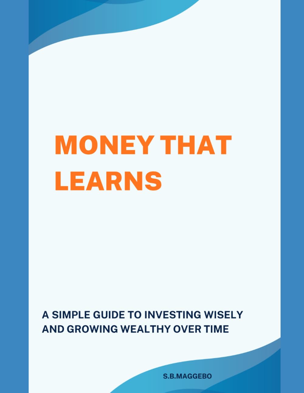 MONEY THAT LEARNS: A Simple Guide to Investing Wisely and Growing Wealth Over Time