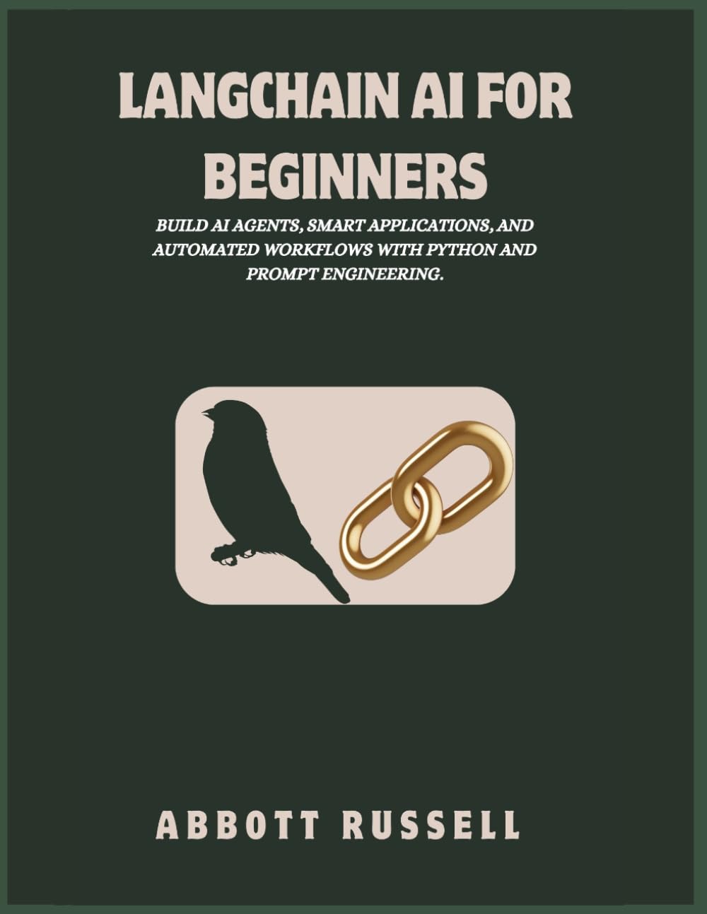 LANGCHAIN AI FOR BEGINNERS: BUILD AI AGENTS, SMART APPLICATIONS, AND AUTOMATED WORKFLOWS WITH PYTHON AND PROMPT ENGINEERING