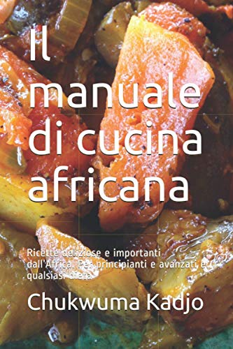 Il manuale di cucina africana: Ricette deliziose e importanti dall’Africa. Per principianti e avanzati e qualsiasi diet