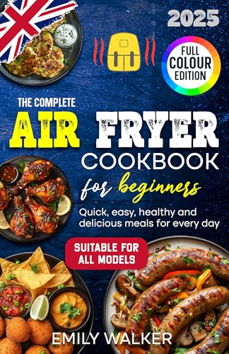 THE COMPLETE AIR FRYER COOKBOOK FOR BEGINNERS: Full Colour Edition | Quick, Easy, Healthy and Delici