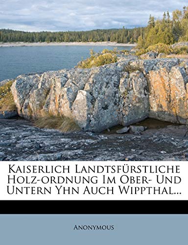 Kaiserlich Landtsfürstliche Holz-ordnung Im Ober- Und Untern Yhn Auch Wippthal