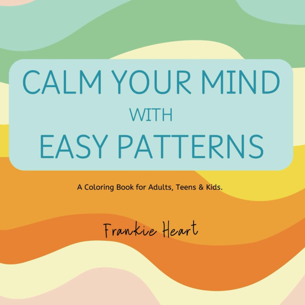 Calm Your Mind With Easy Patterns: A Coloring Book for Adults, Teens & Kids