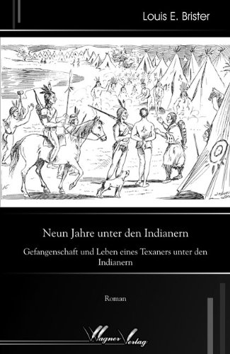 Neun Jahre unter den Indianern: Gefangenschaft und Leben eines Texaners unter den Indianern: Gefangenschaft und Leben eines Texaners unter den Indianern. Roman