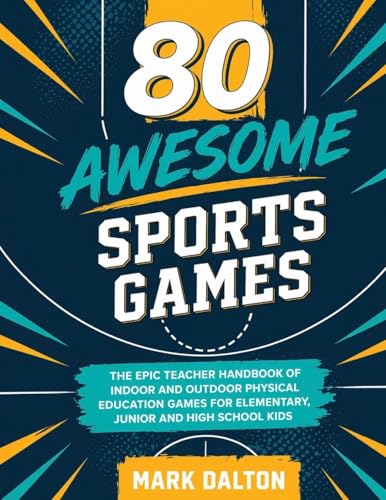 80 AWESOME SPORTS GAMES: The Epic Teacher Handbook of 80 Indoor & Outdoor Physical Education Games for Elementary and High School Kids