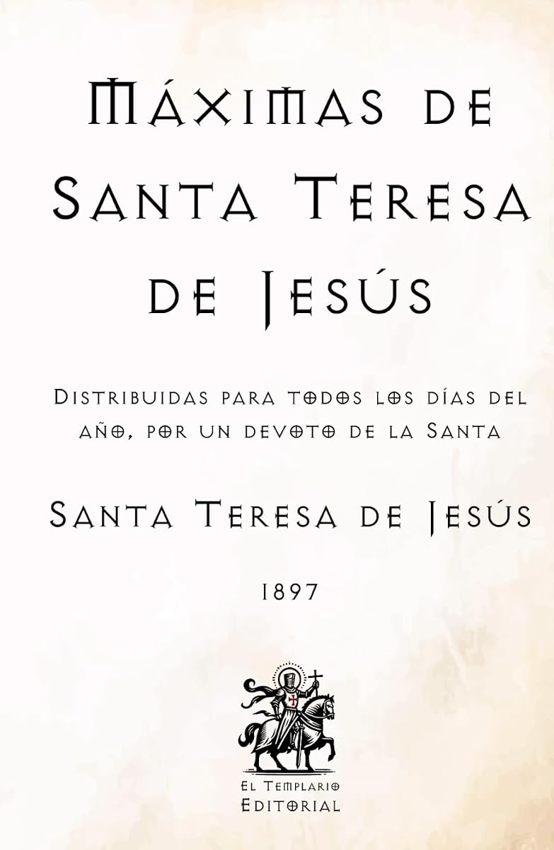 Máximas de Santa Teresa de Jesús: Distribuidas para todos los días del año, por un devoto de la Santa (Facsímil de 1897) (Clásicos Católicos de El Templario Editorial) (Spanish Edition)