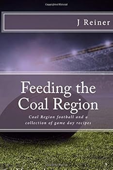 Feeding the Coal Region: Coal Region football and a collection of game day recipes (Volume 2)