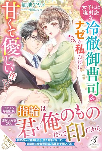 女子には塩対応な冷徹御曹司がナゼか私だけに甘くて優しい件について (ガブリエラブックス)