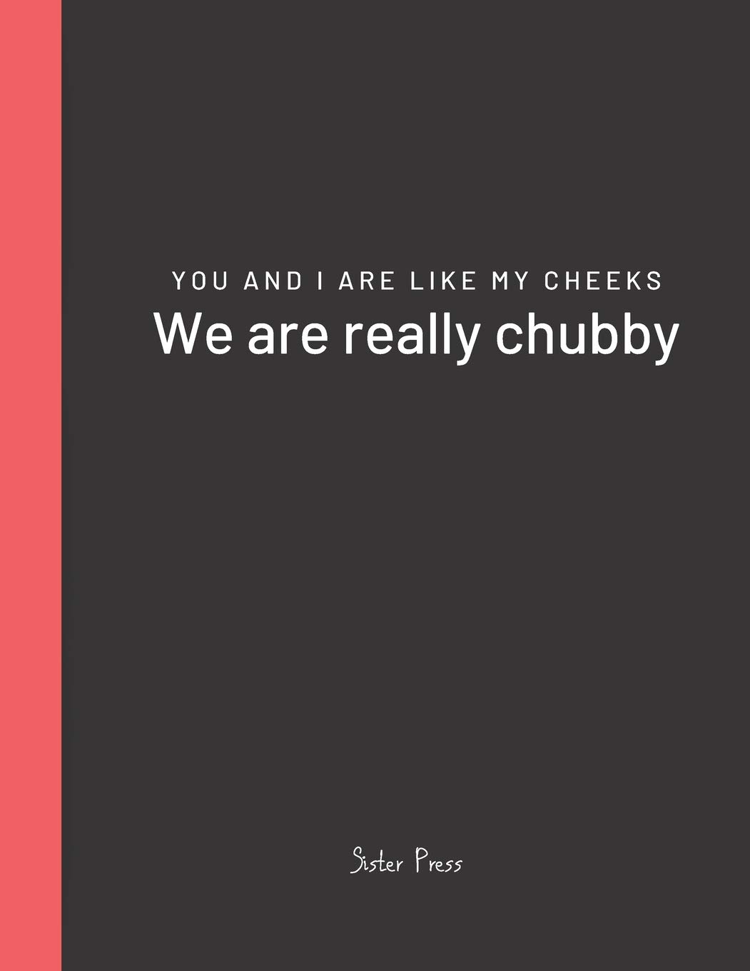 You and I are like my cheeks We are really chubby: For Best Friends Forever