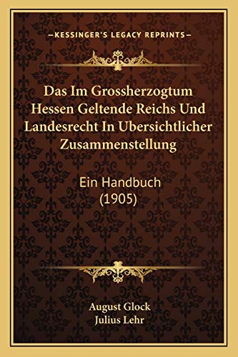 Das Im Grossherzogtum Hessen Geltende Reichs Und Landesrecht In Ubersichtlicher Zusammenstellung: Ein Handbuch (1905) (German Edition)