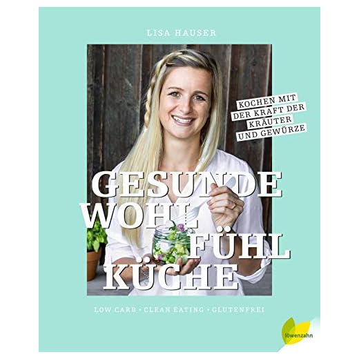 Gesunde Wohlfühlküche: Kochen mit der Kraft der Kräuter und Gewürze Low Carb – Clean Eating – glutenfrei