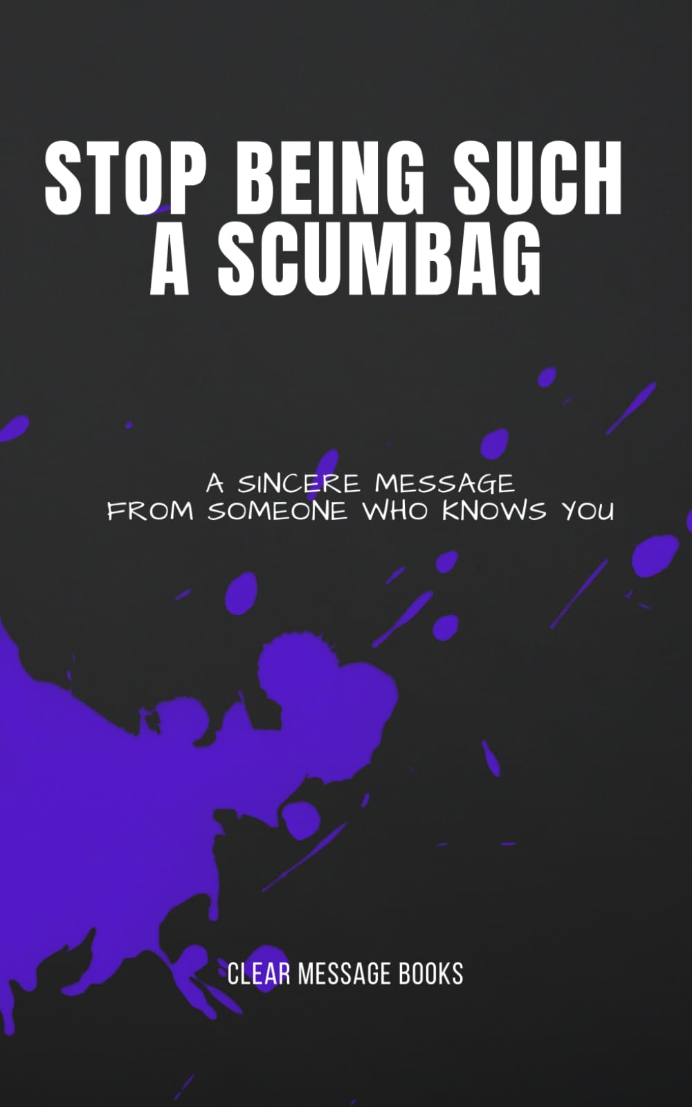 STOP BEING SUCH A SCUMBAG: A Sincere Message From Someone Who Knows You
