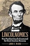 Lincolnomics: How President Lincoln Constructed the Great American Economy