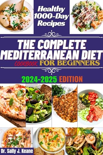 THE COMPLETE MEDITERRANEAN DIET COOKBOOK FOR BEGINNERS: Quick & Easy 1000 Day Recipes to Transform your Eating Lifestyle with a Flexible 3-Week Meal Plan! ... (Mediterranean healthy diet cookbooks)
