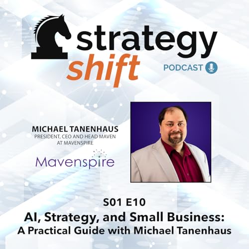 Strategy Shift Podcast: AI, Strategy, and Small Business: A Practical Guide with Michael Tanenhaus