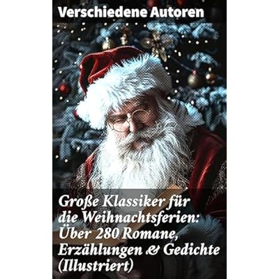 Gro&szlig;e Klassiker f&uuml;r die Weihnachtsferien: &Uuml;ber 280 Romane, Erz&auml;hlungen & Gedichte (Illustriert)
