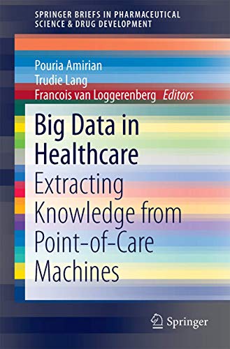 Big Data in Healthcare: Extracting Knowledge from Point-of-Care Machines (SpringerBriefs in Pharmaceutical Science & Drug Development)