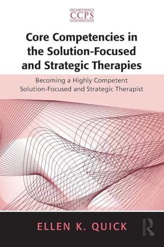 Core Competencies in the Solution-Focused and Strategic Therapies: Becoming a Highly Competent Solution-Focused and Strategic Therapist (Core Competencies in Psychotherapy Series)