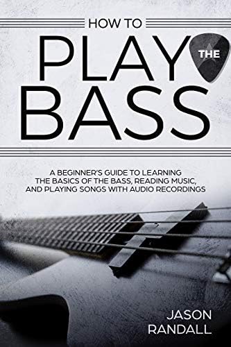 How to Play the Bass: A Beginner’s Guide to Learning the Basics of the Bass, Reading Music, and Playing Songs with Audio Recordings Kindle Edition
