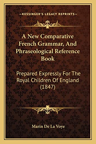 A New Comparative French Grammar, And Phraseological Reference Book: Prepared Expressly For The Royal Children Of England (1847)