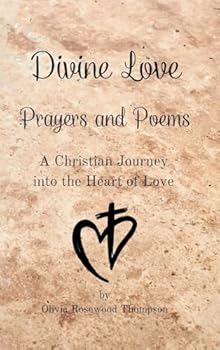Divine Love - Prayers and Poems: A Christian Journey into the Heart of Love