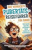 Der verrückte Pubertäts-Reiseführer für Jungs! 100 Hacks für eine entspannte Reise durch die Teenagerzeit. Körperliche Veränderungen, Freundschaften, ... Aufklärungsbuch für Jungs (German Edition)