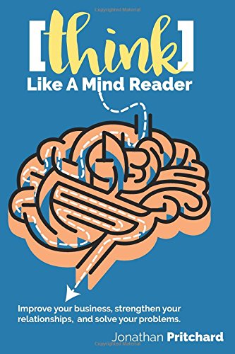 Think Like A Mind Reader: Improve your business, strengthen your relationships, and solve your problems.