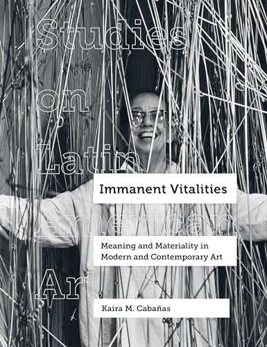 Immanent Vitalities: Meaning and Materiality in Modern and Contemporary Art (Volume 4) (Studies on Latin American Art and Latinx Art)