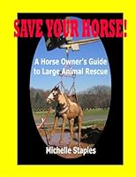 Save Your Horse! A Horse Owner's Guide to Large Animal Rescue 0978568591 Book Cover