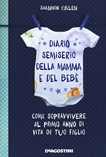 Diario semiserio della mamma e del bebè: Come sopravvivere al primo anno di vita di tuo figlio. Ediz. Illustrata