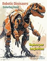 Coloring Book for kids & adults - Robotic Dinosaurs: Adult Coloring Book for Relaxation and Stress Relief / Kids Coloring Book for Ages 8+ B0D7BK6GTH Book Cover