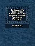  Le Costume Ou Essai Sur Les Habillements Et Les Usages de Plusieurs Peuples de L\'Antiquite...