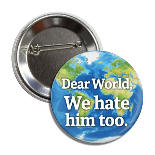 Dear World We Hate Him Too Political Protest Button Pin Anti-Trump Badge 2.25 Inches