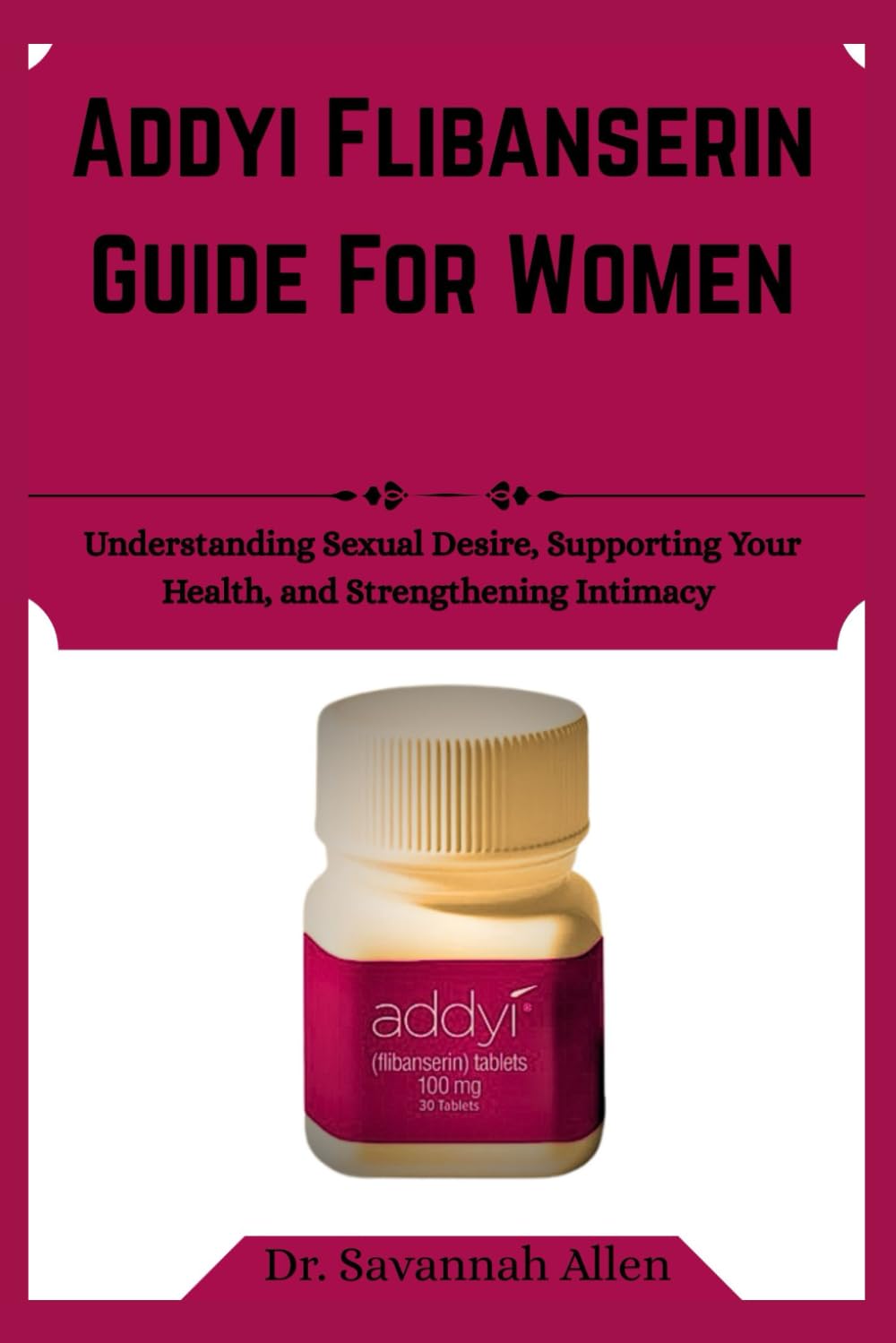 Addyi flibanserin Guide For Women: Understanding Sexual Desire, Supporting Your Health, and Strengthening Intimacy
