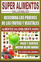 Super Alimentos Saludables: Descubra Los Poderes de Las Frutas y Vegetales, Vease y Sientase Mucho Mejor Ahora 1481121693 Book Cover